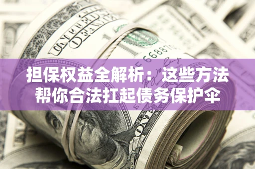 武汉担保权益全解析：这些方法帮你合法扛起债务保护伞