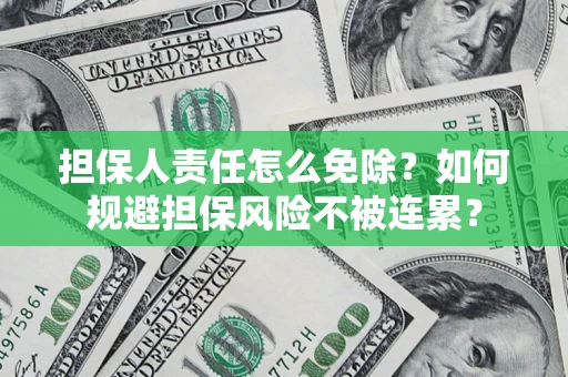 武汉担保人责任怎么免除？如何规避担保风险不被连累？