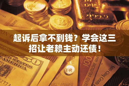 武汉起诉后拿不到钱？学会这三招让老赖主动还债！