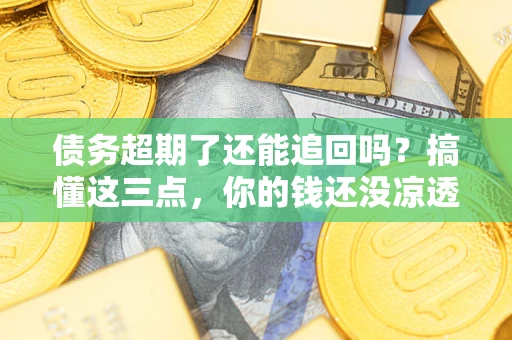 武汉债务超期了还能追回吗？搞懂这三点，你的钱还没凉透