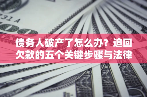 武汉债务人破产了怎么办？追回欠款的五个关键步骤与法律策略