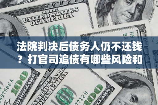 武汉法院判决后债务人仍不还钱？打官司追债有哪些风险和技巧？