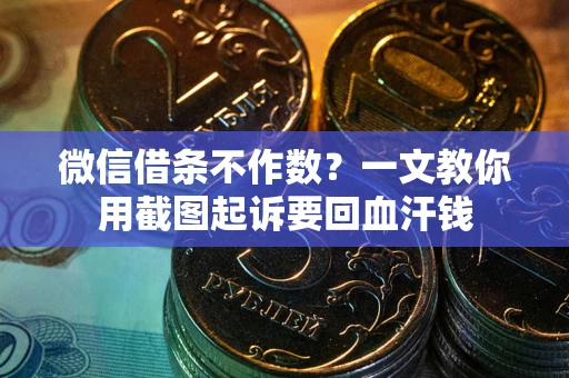 武汉微信借条不作数？一文教你用截图起诉要回血汗钱