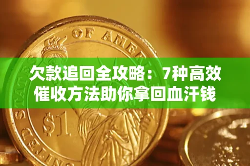 武汉欠款追回全攻略：7种高效催收方法助你拿回血汗钱