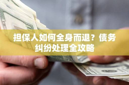 武汉担保人如何全身而退？债务纠纷处理全攻略