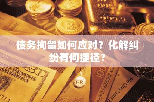 武汉债务拘留如何应对？化解纠纷有何捷径？