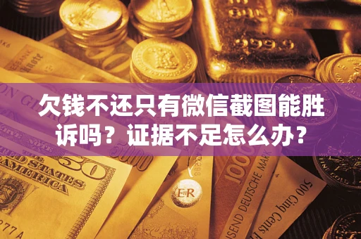 武汉欠钱不还只有微信截图能胜诉吗？证据不足怎么办？