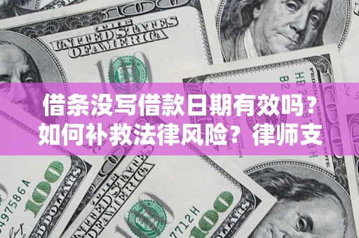 武汉借条没写借款日期有效吗？如何补救法律风险？律师支招
