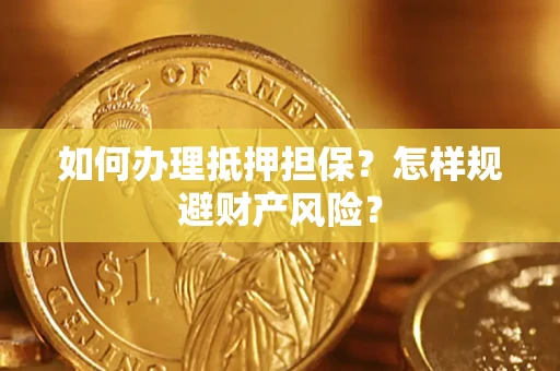 武汉如何办理抵押担保？怎样规避财产风险？