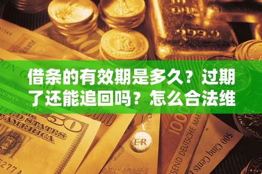 武汉借条的有效期是多久？过期了还能追回吗？怎么合法维权？