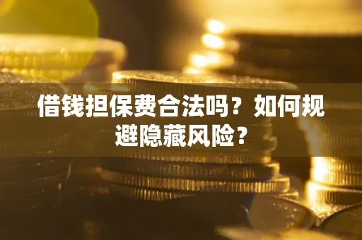 武汉借钱担保费合法吗？如何规避隐藏风险？