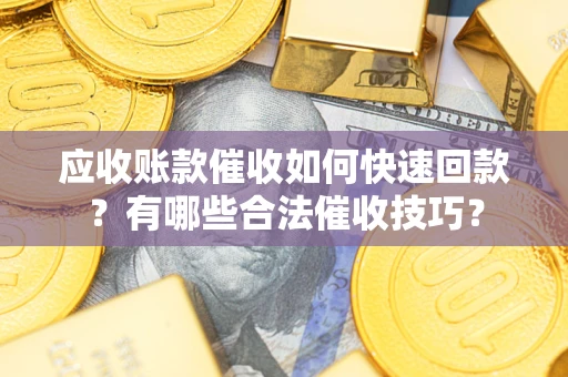 武汉应收账款催收如何快速回款？有哪些合法催收技巧？