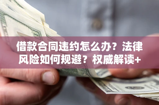 武汉借款合同违约怎么办?法律风险如何规避?权威解读+实用指南 武汉借款合同违约怎么办?法律风险如何规避?权威解读+实用指南
