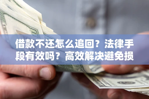 武汉借款不还怎么追回？法律手段有效吗？高效解决避免损失