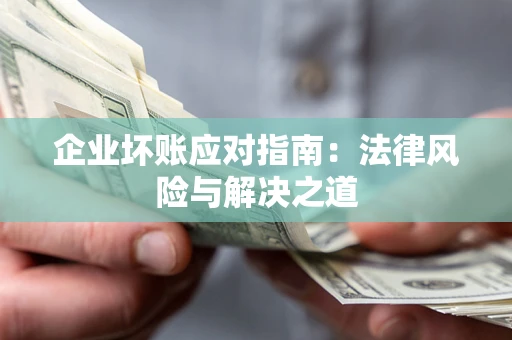 武汉企业坏账应对指南：法律风险与解决之道