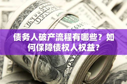 武汉债务人破产流程有哪些？如何保障债权人权益？
