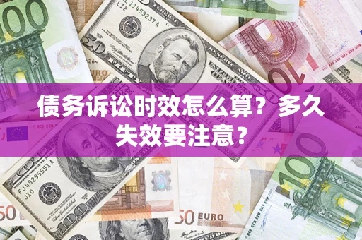 武汉债务诉讼时效怎么算？多久失效要注意？
