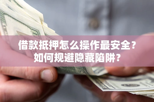 武汉借款抵押怎么操作最安全？如何规避隐藏陷阱？