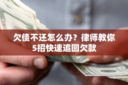 武汉欠债不还怎么办？律师教你5招快速追回欠款