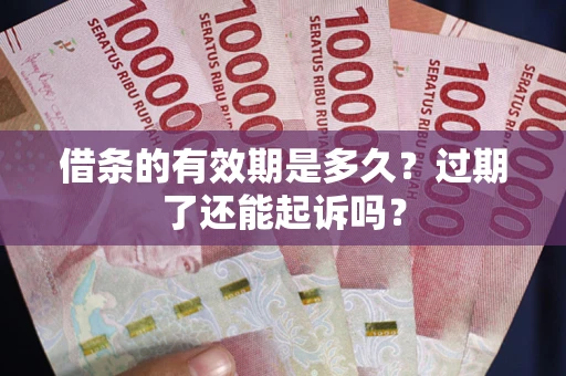 武汉借条的有效期是多久？过期了还能起诉吗？