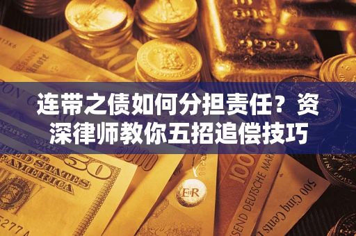 武汉连带之债如何分担责任？资深律师教你五招追偿技巧