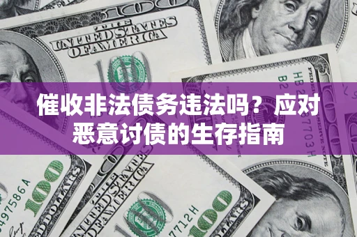 武汉催收非法债务违法吗？应对恶意讨债的生存指南