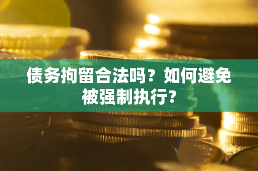武汉债务拘留合法吗？如何避免被强制执行？
