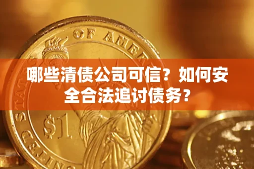 武汉哪些清债公司可信？如何安全合法追讨债务？