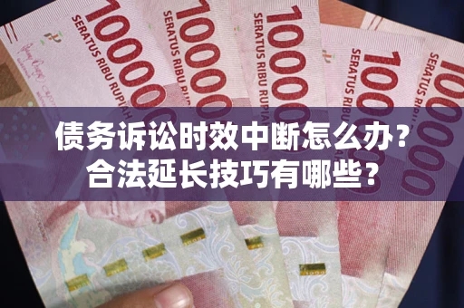 武汉债务诉讼时效中断怎么办？合法延长技巧有哪些？