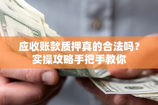 武汉应收账款质押真的合法吗？实操攻略手把手教你