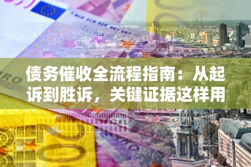 武汉债务催收全流程指南：从起诉到胜诉，关键证据这样用