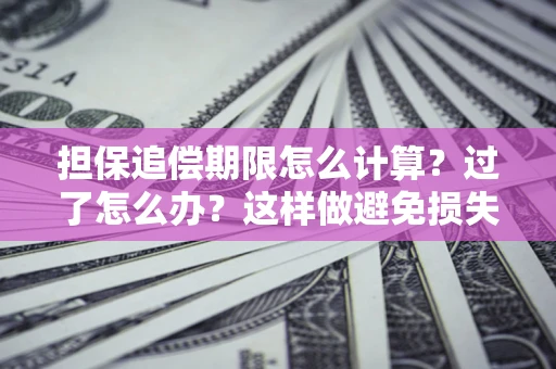武汉担保追偿期限怎么计算？过了怎么办？这样做避免损失！