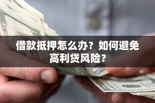 武汉借款抵押怎么办？如何避免高利贷风险？